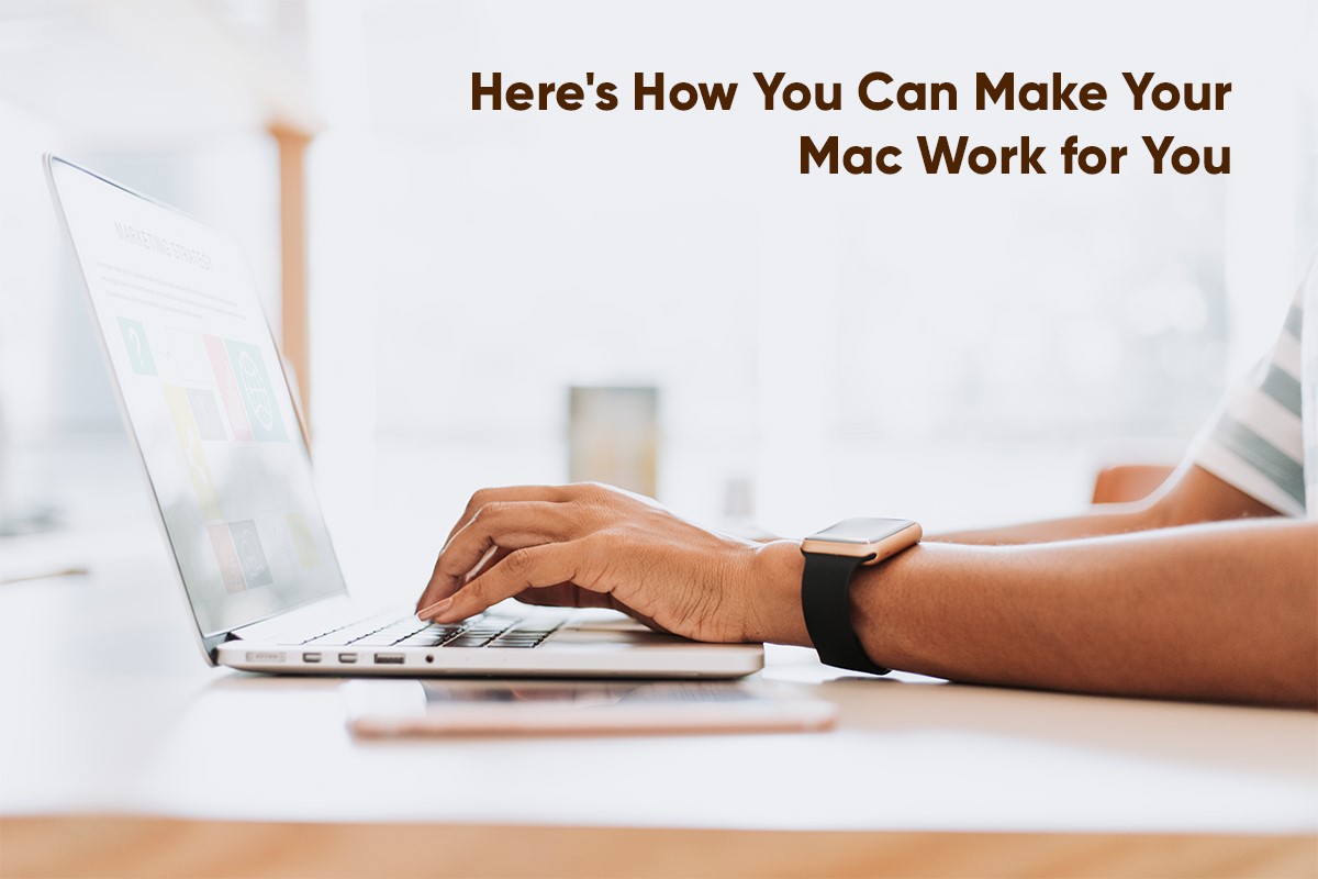 <a></a>Here’s how you can Make Your Mac Work for You