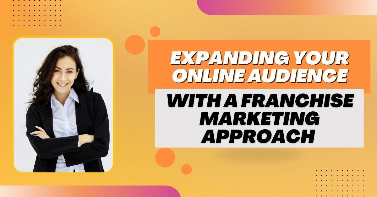 <strong>Expanding Your Online Audience with a Franchise Marketing Approach</strong>