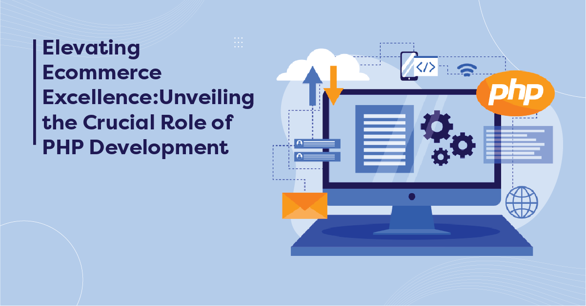 Elevating Ecommerce Excellence: Unveiling the Crucial Role of PHP Development