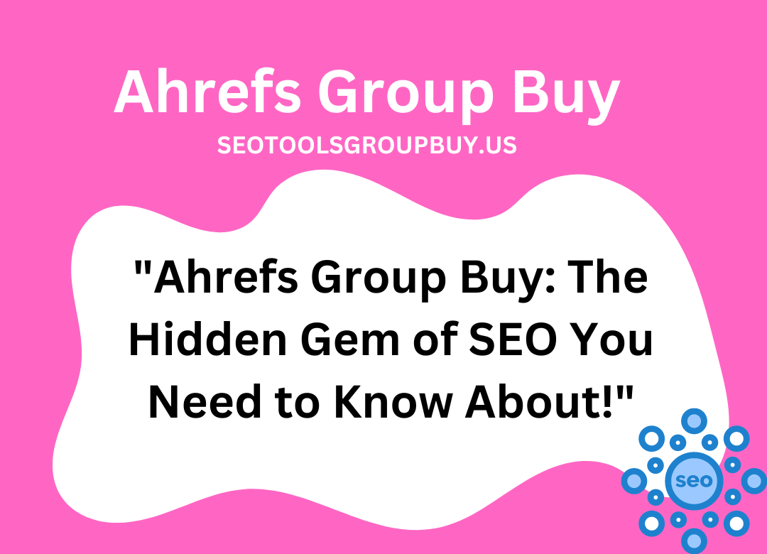 Ahrefs Group Buy SEO Tools: Elevating Your Agency’s Performance